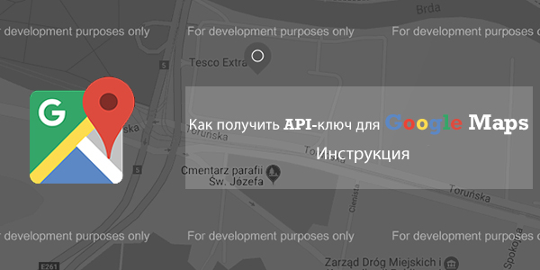 Получение Google Maps API или Как исправить ошибку For development purposes only